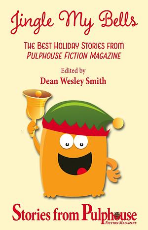 Jingle My Bells: The Best Holiday Stories from Pulphouse Fiction Magazine by Dean Wesley Smith