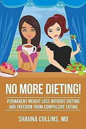 No More Dieting!: Permanent Weight Loss Without Dieting and Freedom From Compulsive Eating by Shauna Collins, Shauna Collins