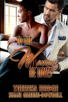 To The Woman He Loves by Theresa Hodge, Shani Greene-Dowdell