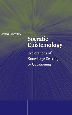 Socratic Epistemology: Explorations of Knowledge-Seeking by Questioning by Jaakko Hintikka