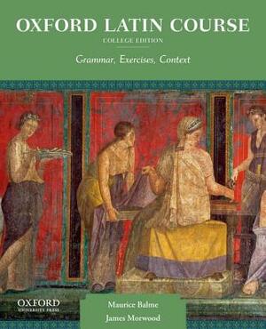 Oxford Latin Course, College Edition: Grammar, Exercises, Context by James Morwood, Maurice Balme