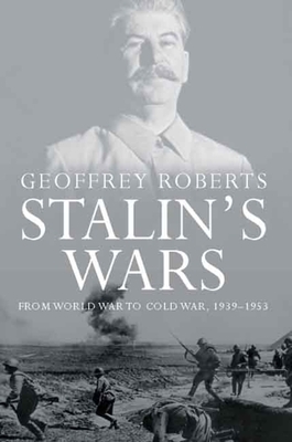 Stalin's Wars: From World War to Cold War, 1939-1953 by Geoffrey Roberts