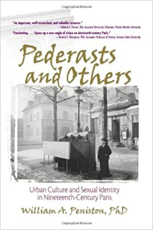 Pederasts and Others: Urban Culture and Sexual Identity in Nineteenth-Century Paris by William A. Peniston