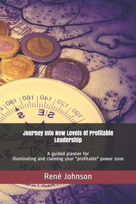 Journey Into New Levels Of Profitable Leadership: A guided planner for illuminating and claiming your "profitable" power zone by René Johnson