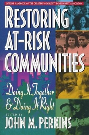 Restoring At-Risk Communities: Doing It Together and Doing It Right by John M. Perkins
