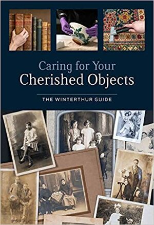 Caring for Your Cherished Objects: The Winterthur Guide by Joan Irving, Henry Francis du Pont Winterthur Museum, Gregory J Landrey, Joy Gardiner