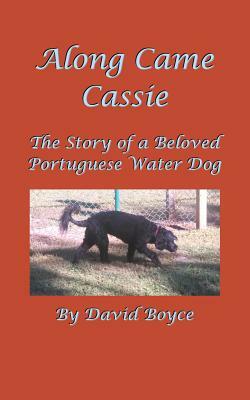 Along Came Cassie: The Story of a Beloved Portuguese Water Dog by David Boyce