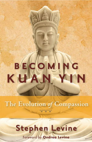 Becoming Kuan Yin: The Evolution of Compassion by Stephen Levine