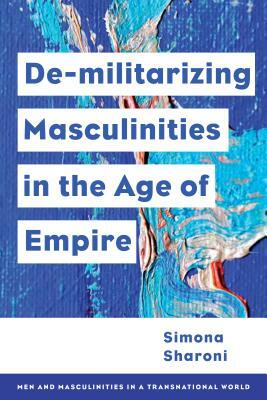 Demilitarizing Masculinities Amidst Backlash: Transnational Perspectives by Simona Sharoni