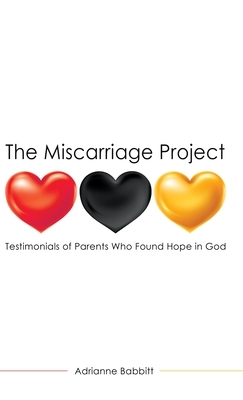 The Miscarriage Project: Testimonials of Parents Who Found Hope in God by Adrianne Babbitt