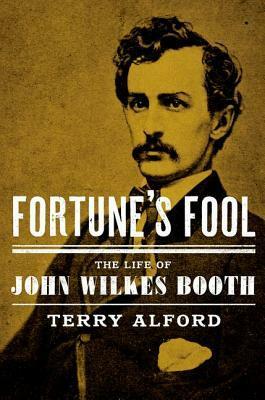 Fortune's Fool: The Life of John Wilkes Booth by Terry Alford