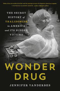 Wonder Drug: The Secret History of Thalidomide in America and Its Hidden Victims by Jennifer Vanderbes