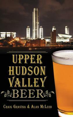 Upper Hudson Valley Beer by Craig Gravina, Alan McLeod