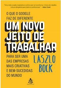 Um Novo Jeito de Trabalhar: O que o Google faz de diferente para ser uma das empresas mais criativas e bem-sucedidas do mundo by Laszlo Bock, Laszlo Bock