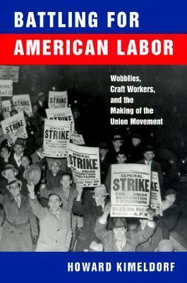 Battling for American Labor: Wobblies, Craft Workers, and the Making of the Union Movement by Howard Kimeldorf