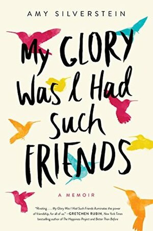 My Glory Was I Had Such Friends by Amy Silverstein