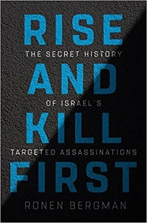 Rise and Kill First: The Secret History of Israel's Targeted Assassinations by Ronen Bergman