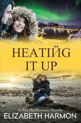 Heating It Up: A Red Hot Russians Novella by Elizabeth Harmon