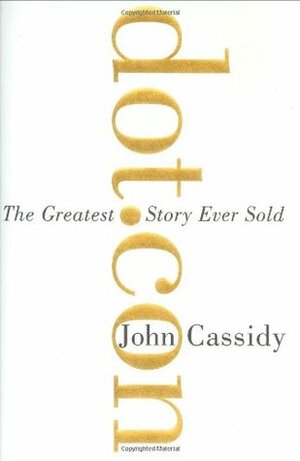 Dot.Con: The Greatest Story Ever Sold by John Cassidy