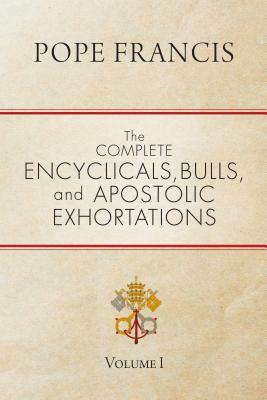 The Complete Encyclicals, Bulls, and Apostolic Exhortations: Volume 1 by Pope Francis