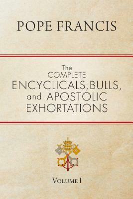 The Complete Encyclicals, Bulls, and Apostolic Exhortations: Volume 1 by Pope Francis