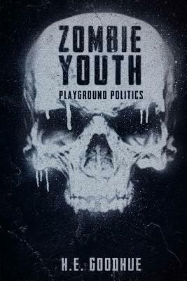 Zombie Youth: Playground Politics by H.E. Goodhue