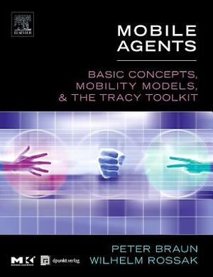 Mobile Agents: Basic Concepts, Mobility Models, and the Tracy Toolkit by Peter Braun, Wilhelm R. Rossak