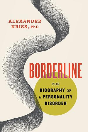 Borderline: The Biography of a Personality Disorder by Alexander Kriss