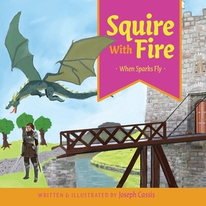 Squire With Fire: When Sparks Fly by Joseph Cassis