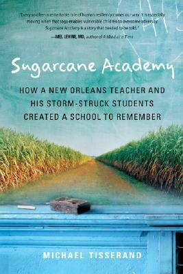 Sugarcane Academy: How a New Orleans Teacher and His Storm-Struck Students Created a School to Remember by Michael Tisserand