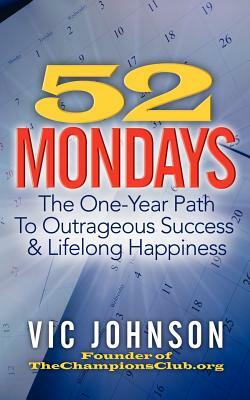 52 Mondays: The One Year Path To Outrageous Success & Lifelong Happiness by Vic Johnson