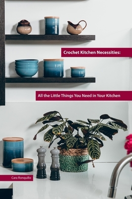 Crochet Kitchen Necessities: All the Little Things You Need in Your Kitchen by Cara Ronquillo