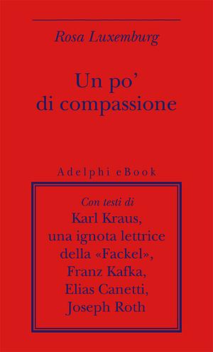 Un po' di compassione by Marco Rispoli, Rosa Luxemburg, Karl Kraus, Elias Canetti, Joseph Roth, Franz Kafka