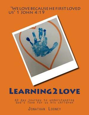 Learning2love: 60 day journey to understanding God's love for us his children by Jonathan Looney