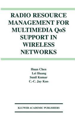 Radio Resource Management for Multimedia Qos Support in Wireless Networks by Huan Chen, Sunil Kumar, Lei Huang