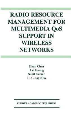 Radio Resource Management for Multimedia Qos Support in Wireless Networks by Huan Chen, Sunil Kumar, Lei Huang