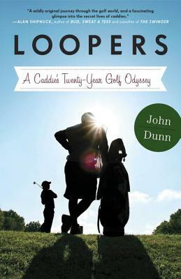 Loopers: A Caddie's Twenty-Year Golf Odyssey by John Dunn