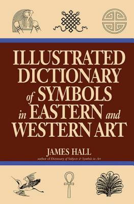 Illustrated Dictionary Of Symbols In Eastern And Western Art by James Hall