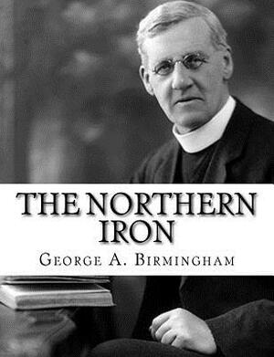 The Northern Iron by George A. Birmingham
