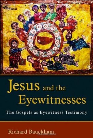 Jesus and the Eyewitnesses: The Gospels as Eyewitness Testimony by Richard Bauckham