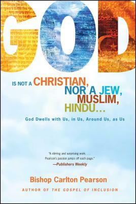 God Is Not a Christian, Nor a Jew, Muslim, Hindu...: God Dwells with Us, in Us, Around Us, as Us by Carlton Pearson