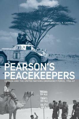 Pearson's Peacekeepers: Canada and the United Nations Emergency Force, 1956-67 by Michael K. Carroll