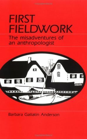 First Fieldwork: The Misadventures of an Anthropologist by Barbara Gallatin Anderson