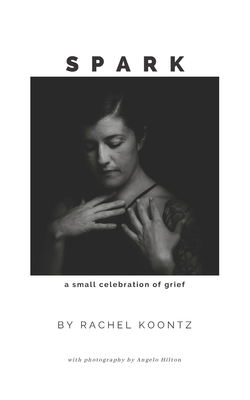 Spark: A Small Celebration of Grief by Rachel Koontz