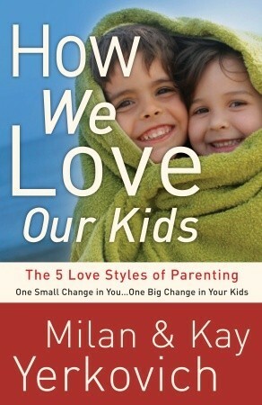 How We Love Our Kids: The 5 Love Styles of Parenting by Kay Yerkovich, Milan Yerkovich