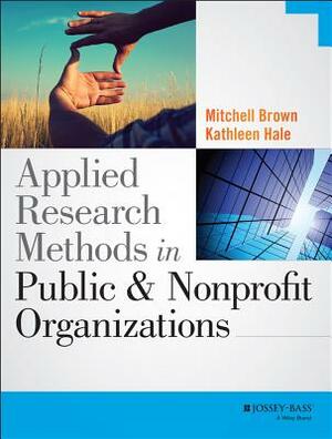 Applied Research Methods in Public and Nonprofit Organizations by Mitchell Brown, Kathleen Hale