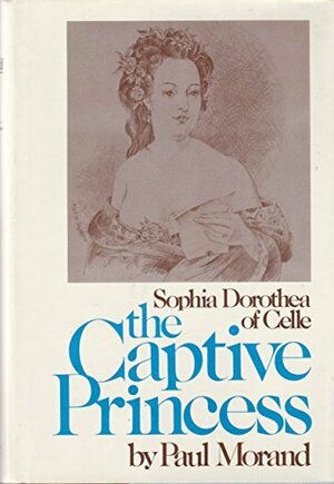 The Captive Princess: Sophia Dorothea of Celle by Paul Morand