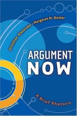 Argument Now: A Brief Rhetoric by Jonathan Alexander, Margaret M. Barber