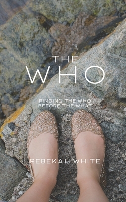 The Who: Finding the Who, Before the What by Rebekah White