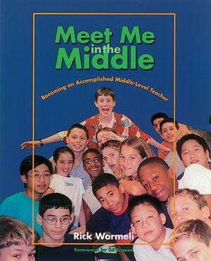 Meet Me in the Middle: Becoming an Accomplished Middle Level Teacher by Rick Wormeli